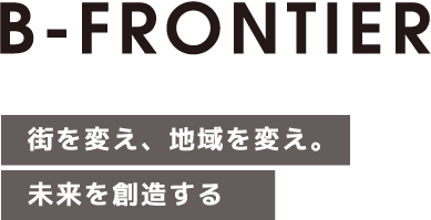 B-FRONTIER 街を変え、地域を変え。未来を創造する